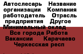 Автослесарь › Название организации ­ Компания-работодатель › Отрасль предприятия ­ Другое › Минимальный оклад ­ 1 - Все города Работа » Вакансии   . Карачаево-Черкесская респ.